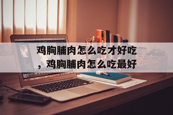 鸡胸脯肉怎么吃才好吃，鸡胸脯肉怎么吃最好-第1张图片-