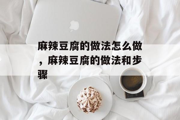 麻辣豆腐的做法怎么做，麻辣豆腐的做法和步骤-第1张图片-