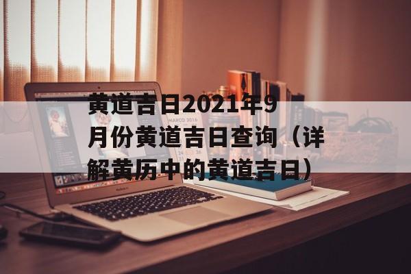 黄道吉日2021年9月份黄道吉日查询（详解黄历中的黄道吉日）-第1张图片-
