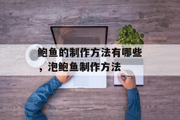鲍鱼的制作方法有哪些，泡鲍鱼制作方法-第1张图片-
