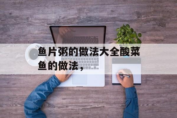 鱼片粥的做法大全酸菜鱼的做法，-第1张图片-