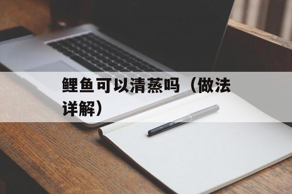 鲤鱼可以清蒸吗（做法详解）-第1张图片-