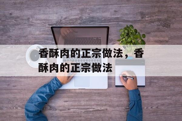 香酥肉的正宗做法，香酥肉的正宗做法-第1张图片-