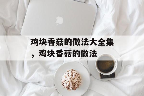 鸡块香菇的做法大全集，鸡块香菇的做法-第1张图片-