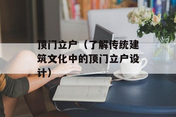 顶门立户（了解传统建筑文化中的顶门立户设计）-第1张图片-