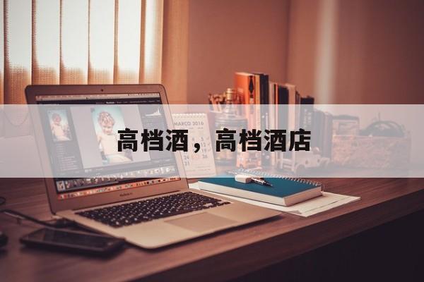 高档酒，高档酒店-第1张图片-