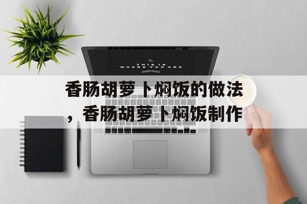 香肠胡萝卜焖饭的做法，香肠胡萝卜焖饭制作-第1张图片-