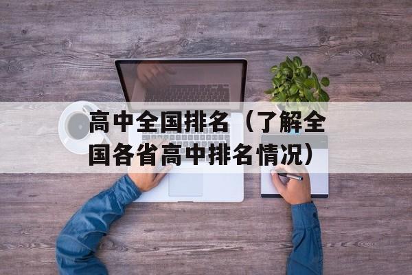 高中全国排名（了解全国各省高中排名情况）-第1张图片-