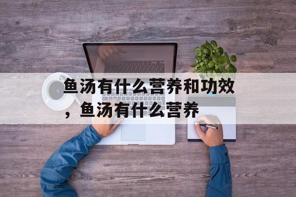 鱼汤有什么营养和功效，鱼汤有什么营养-第1张图片-