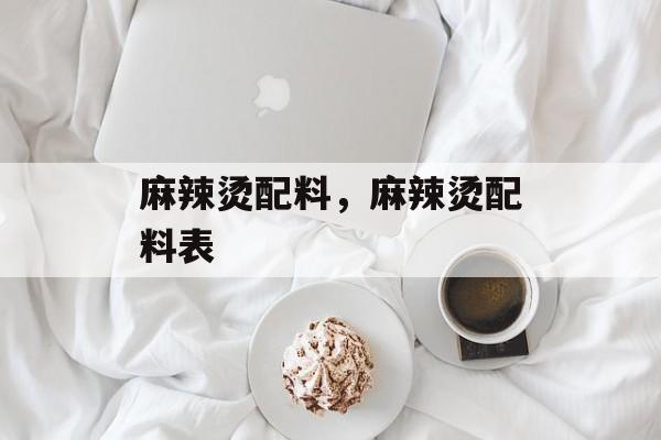 麻辣烫配料，麻辣烫配料表-第1张图片-