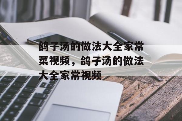 鸽子汤的做法大全家常菜视频，鸽子汤的做法大全家常视频-第1张图片-