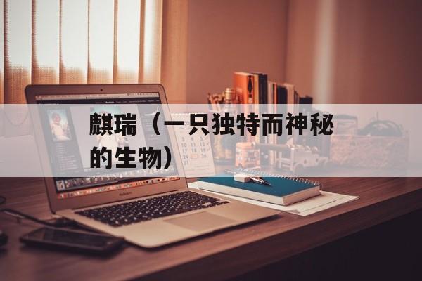 麒瑞（一只独特而神秘的生物）-第1张图片-