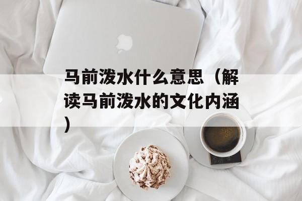 马前泼水什么意思（解读马前泼水的文化内涵）-第1张图片-