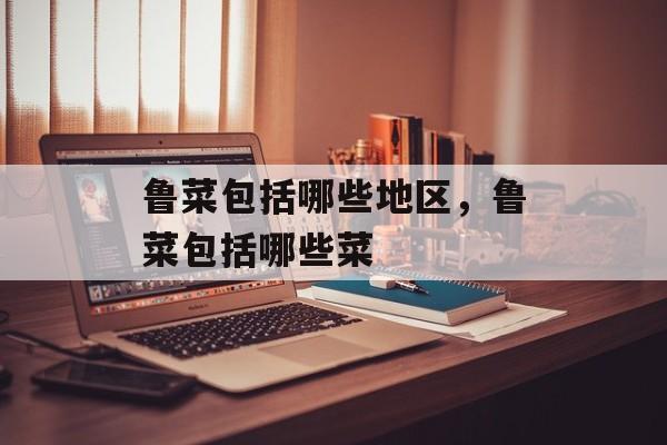 鲁菜包括哪些地区，鲁菜包括哪些菜-第1张图片-