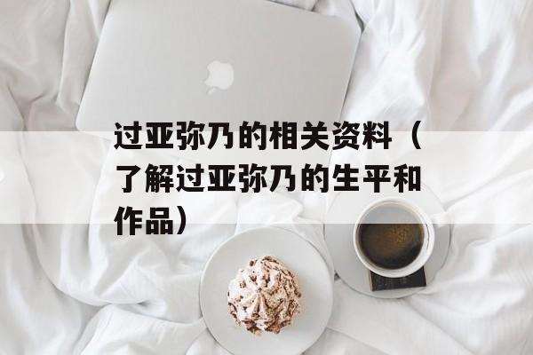 过亚弥乃的相关资料（了解过亚弥乃的生平和作品）-第1张图片-