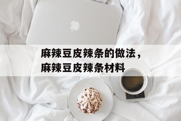麻辣豆皮辣条的做法，麻辣豆皮辣条材料-第1张图片-