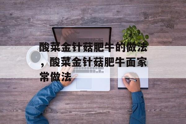 酸菜金针菇肥牛的做法，酸菜金针菇肥牛面家常做法-第1张图片-