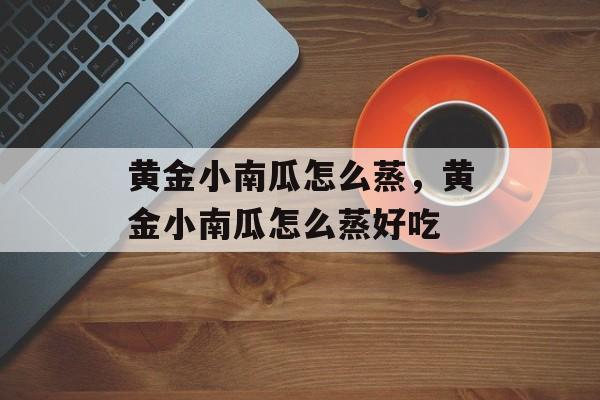 黄金小南瓜怎么蒸，黄金小南瓜怎么蒸好吃-第1张图片-