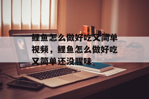 鲤鱼怎么做好吃又简单视频，鲤鱼怎么做好吃又简单还没腥味-第1张图片-