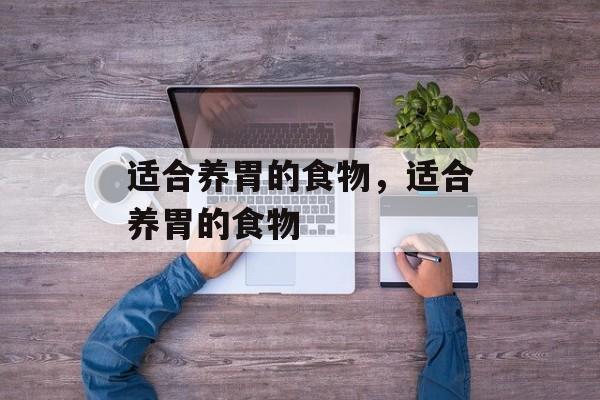 适合养胃的食物，适合养胃的食物-第1张图片-