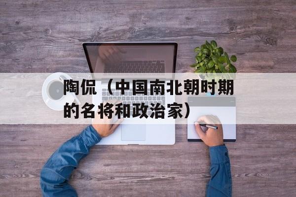 陶侃（中国南北朝时期的名将和政治家）-第1张图片-