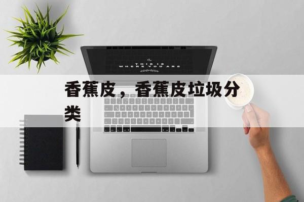 香蕉皮，香蕉皮垃圾分类-第1张图片-