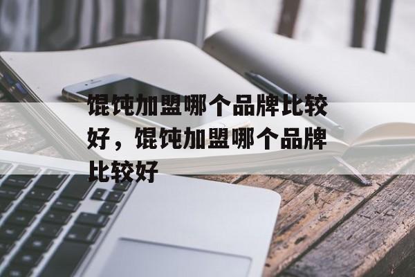 馄饨加盟哪个品牌比较好，馄饨加盟哪个品牌比较好-第1张图片-