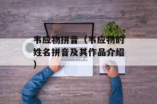 韦应物拼音（韦应物的姓名拼音及其作品介绍）-第1张图片-