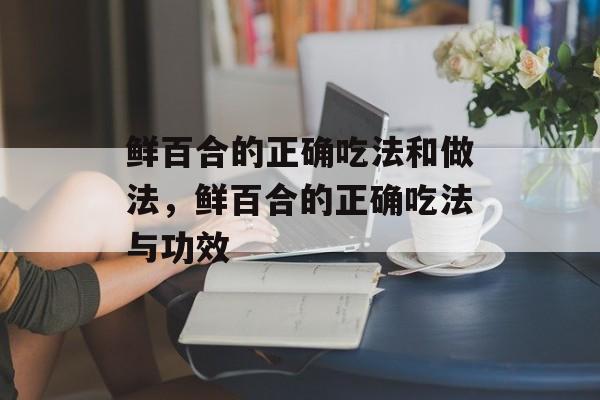 鲜百合的正确吃法和做法，鲜百合的正确吃法与功效-第1张图片-