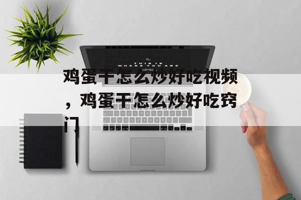 鸡蛋干怎么炒好吃视频，鸡蛋干怎么炒好吃窍门-第1张图片-