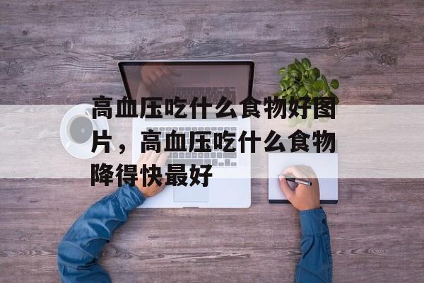 高血压吃什么食物好图片，高血压吃什么食物降得快最好-第1张图片-