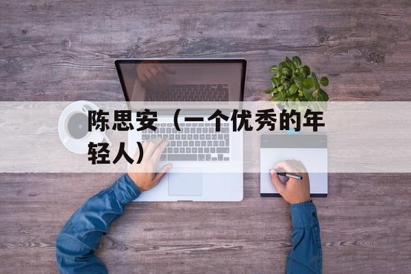 陈思安（一个优秀的年轻人）-第1张图片-