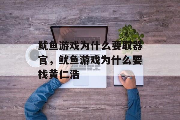 鱿鱼游戏为什么要取器官，鱿鱼游戏为什么要找黄仁浩-第1张图片-