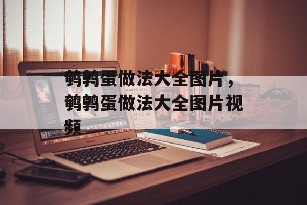 鹌鹑蛋做法大全图片，鹌鹑蛋做法大全图片视频-第1张图片-