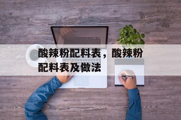酸辣粉配料表，酸辣粉配料表及做法-第1张图片-