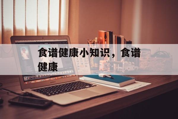 食谱健康小知识，食谱健康-第1张图片-
