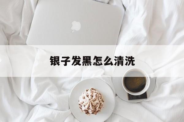 银子发黑怎么清洗-第1张图片-