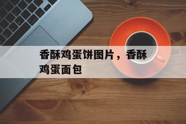 香酥鸡蛋饼图片，香酥鸡蛋面包-第1张图片-