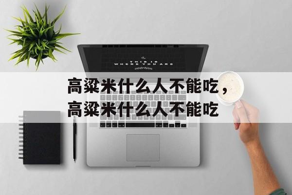 高粱米什么人不能吃，高粱米什么人不能吃-第1张图片-