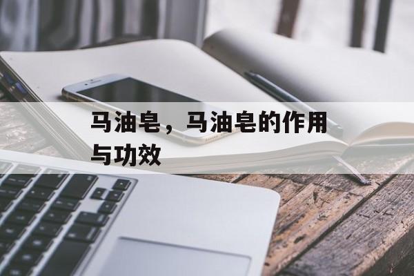 马油皂，马油皂的作用与功效-第1张图片-
