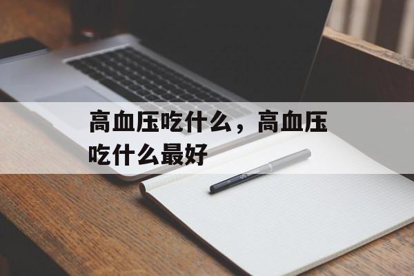 高血压吃什么，高血压吃什么最好-第1张图片-