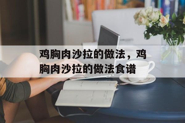 鸡胸肉沙拉的做法，鸡胸肉沙拉的做法食谱-第1张图片-