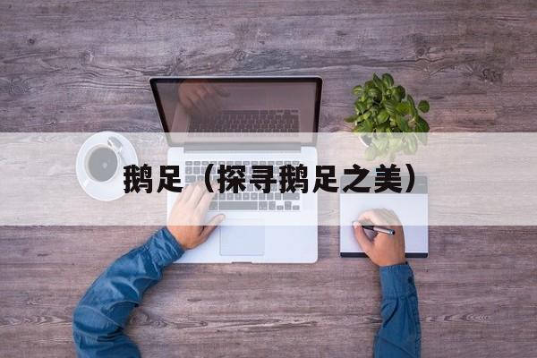 鹅足（探寻鹅足之美）-第1张图片-