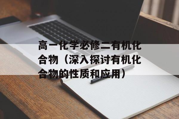 高一化学必修二有机化合物（深入探讨有机化合物的性质和应用）-第1张图片-