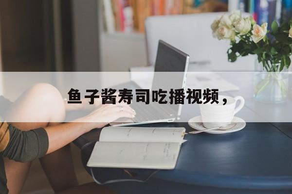 鱼子酱寿司吃播视频，-第1张图片-
