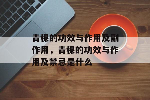 青稞的功效与作用及副作用，青稞的功效与作用及禁忌是什么-第1张图片-
