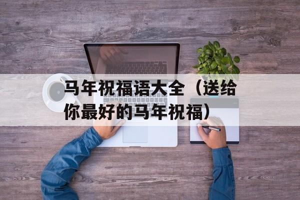 马年祝福语大全（送给你最好的马年祝福）-第1张图片-