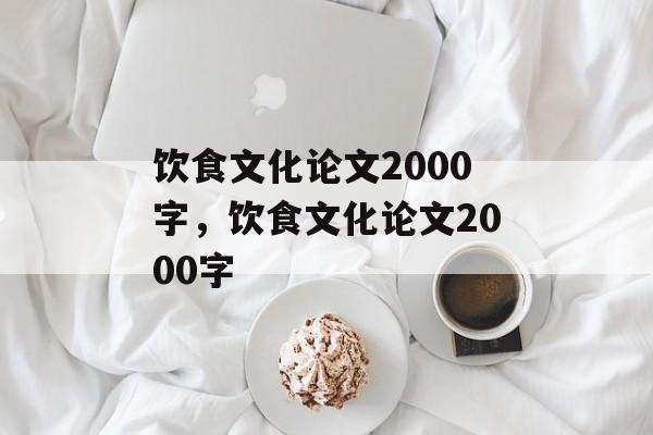 饮食文化论文2000字，饮食文化论文2000字-第1张图片-