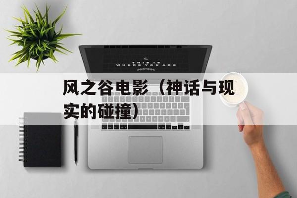 风之谷电影（神话与现实的碰撞）-第1张图片-