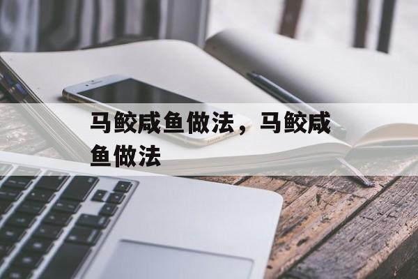 马鲛咸鱼做法，马鲛咸鱼做法-第1张图片-